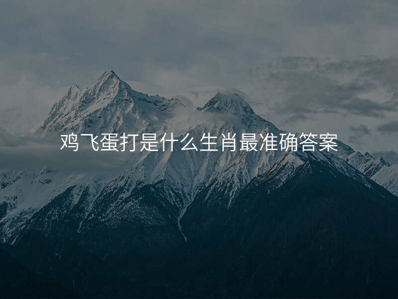 鸡飞蛋打是什么生肖最准确答案