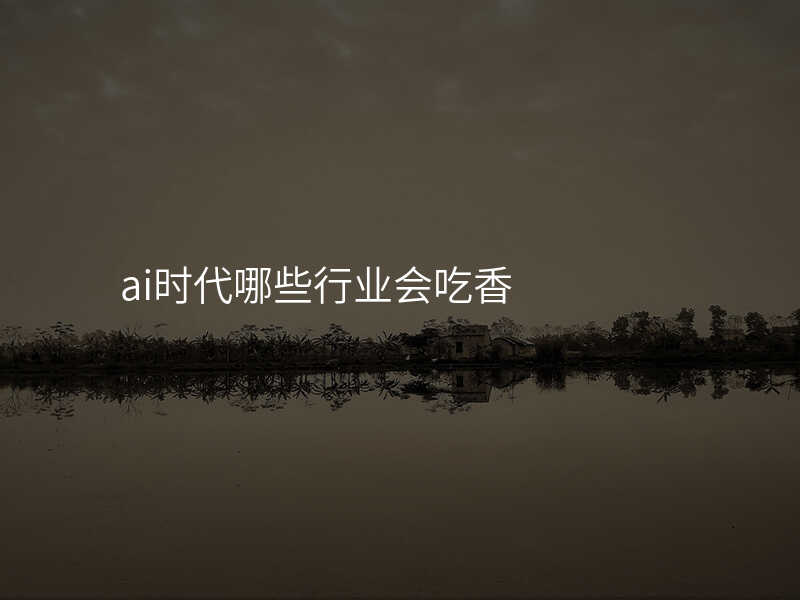 ai时代哪些行业会吃香