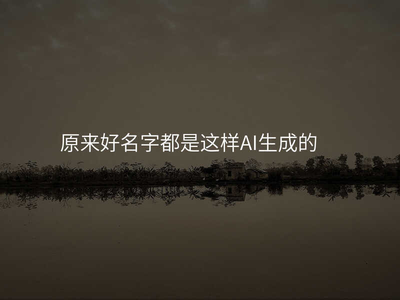 原来好名字都是这样AI生成的