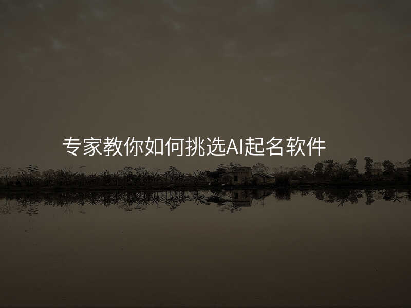 专家教你如何挑选AI起名软件