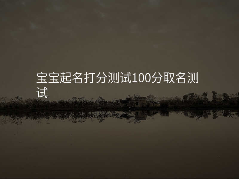 宝宝起名打分测试100分取名测试