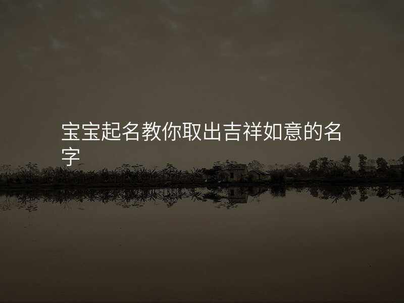宝宝起名教你取出吉祥如意的名字