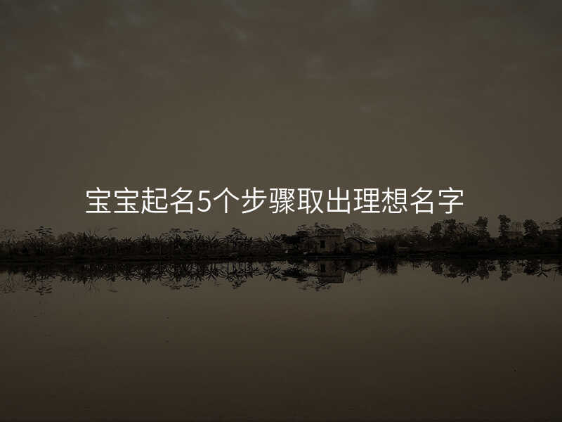 宝宝起名5个步骤取出理想名字