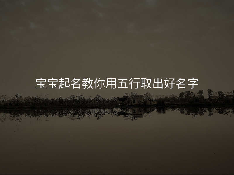 宝宝起名教你用五行取出好名字
