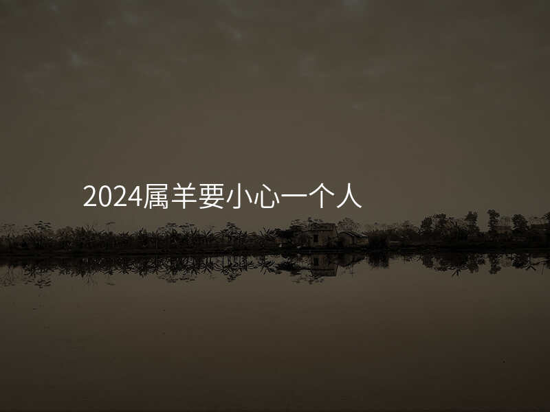 2024属羊要小心一个人
