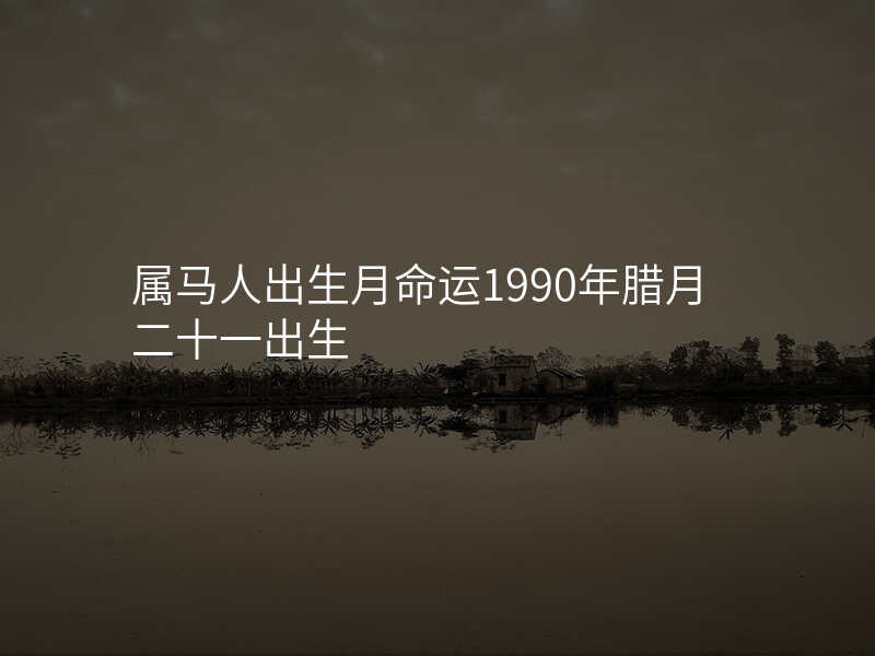 属马人出生月命运1990年腊月二十一出生