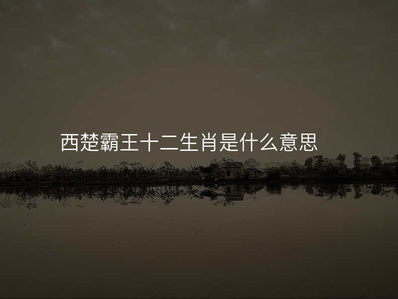 西楚霸王十二生肖是什么意思