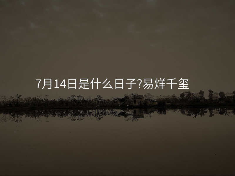 7月14日是什么日子?易烊千玺