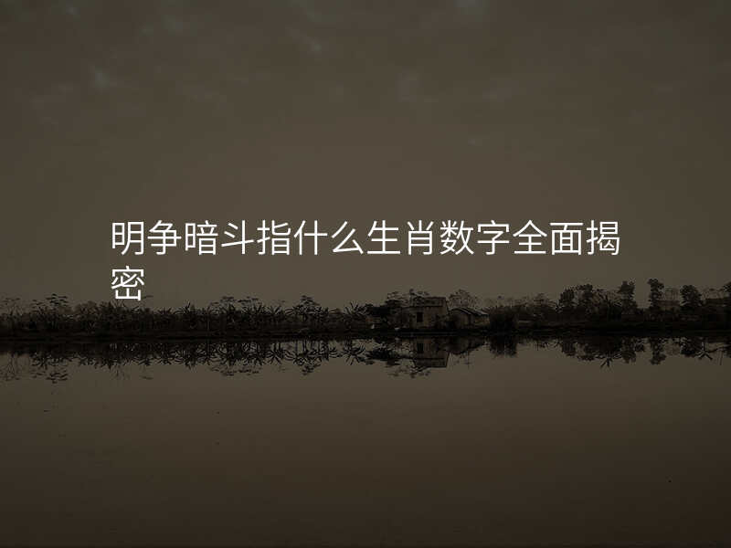 明争暗斗指什么生肖数字全面揭密