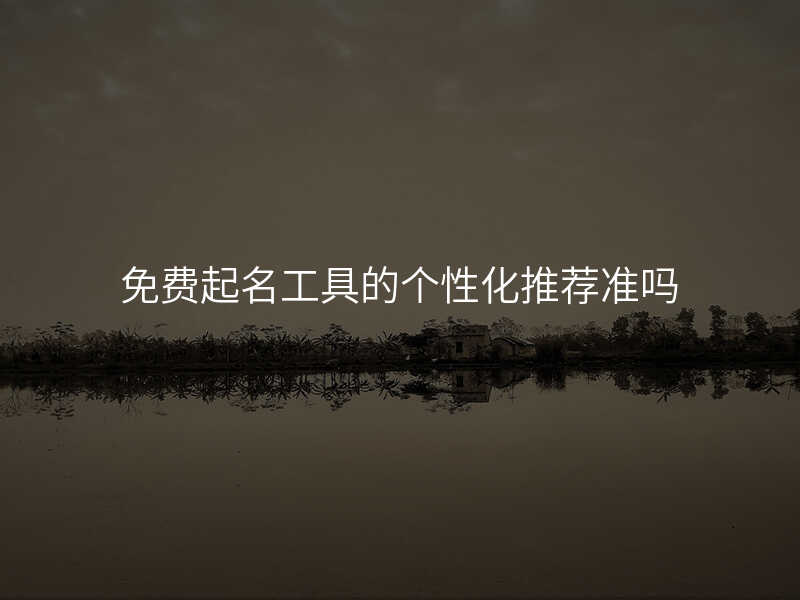 免费起名工具的个性化推荐准吗