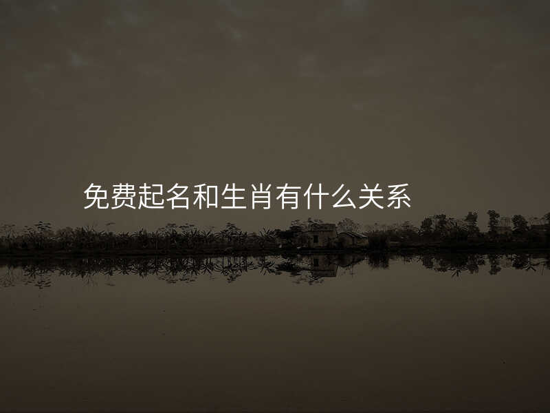 免费起名和生肖有什么关系