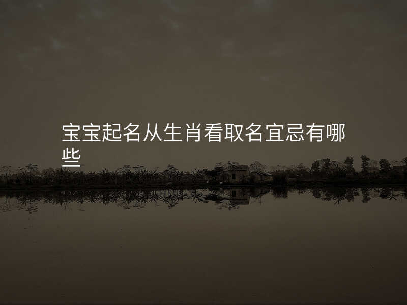 宝宝起名从生肖看取名宜忌有哪些