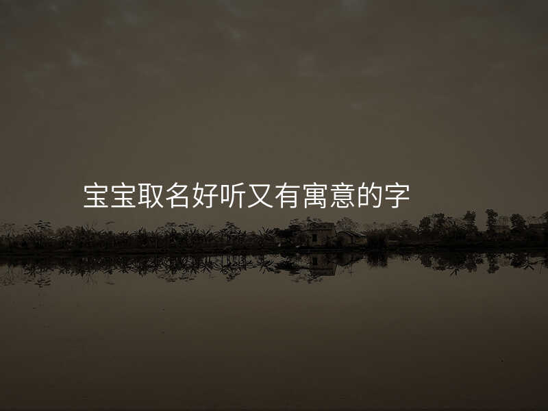 宝宝取名好听又有寓意的字