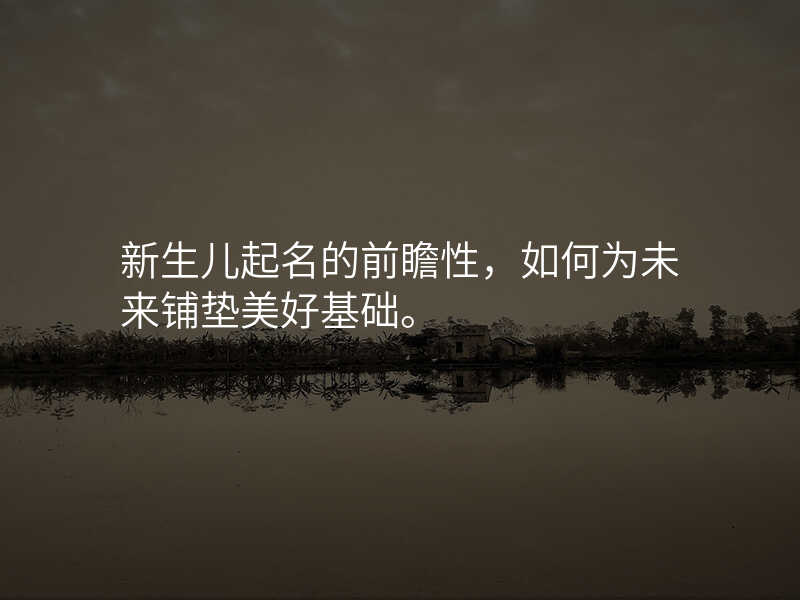 新生儿起名的前瞻性,如何为未来铺垫美好基础。