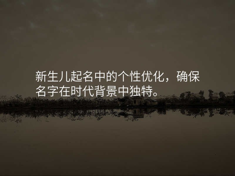 新生儿起名中的个性优化,确保名字在时代背景中独特。