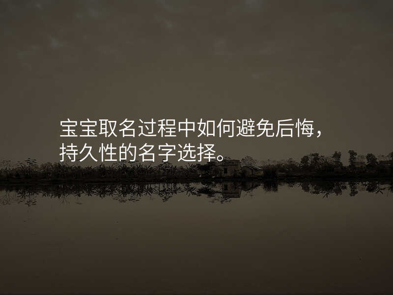 宝宝取名过程中如何避免后悔,持久性的名字选择。