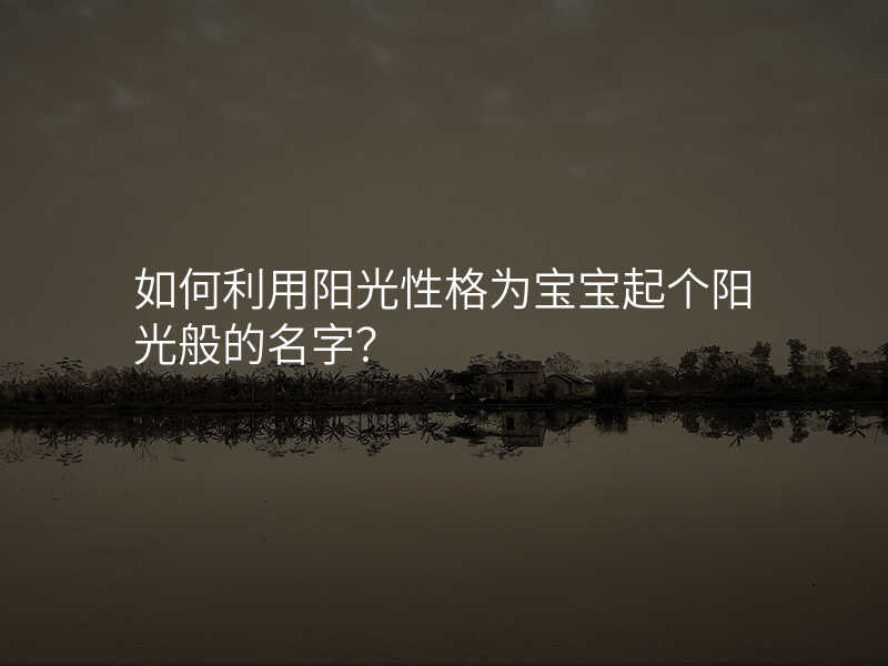 如何利用阳光性格为宝宝起个阳光般的名字?
