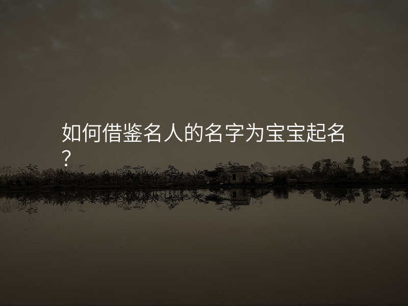 如何借鉴名人的名字为宝宝起名?