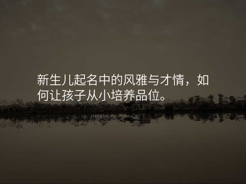 新生儿起名中的风雅与才情,如何让孩子从小培养品位。
