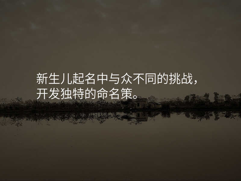 新生儿起名中与众不同的挑战,开发独特的命名策。