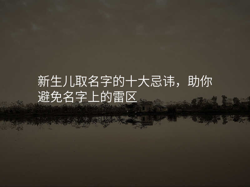 新生儿取名字的十大忌讳,助你避免名字上的雷区