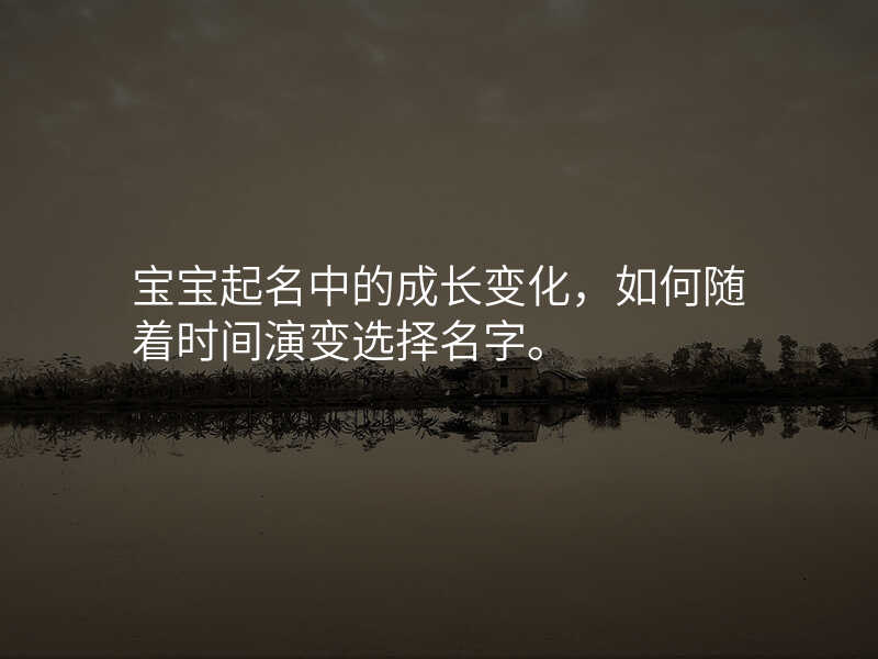 宝宝起名中的成长变化,如何随着时间演变选择名字。
