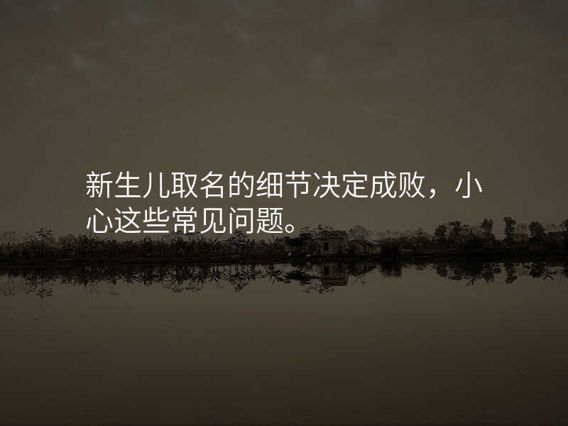 新生儿取名的细节决定成败,小心这些常见问题。