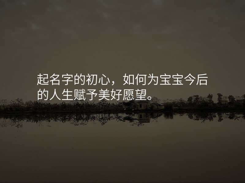 起名字的初心,如何为宝宝今后的人生赋予美好愿望。