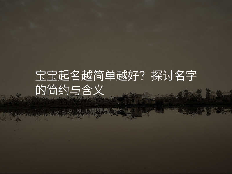 宝宝起名越简单越好?探讨名字的简约与含义