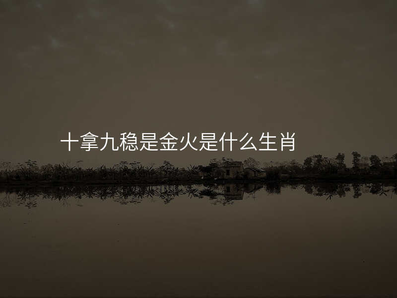 十拿九稳是金火是什么生肖