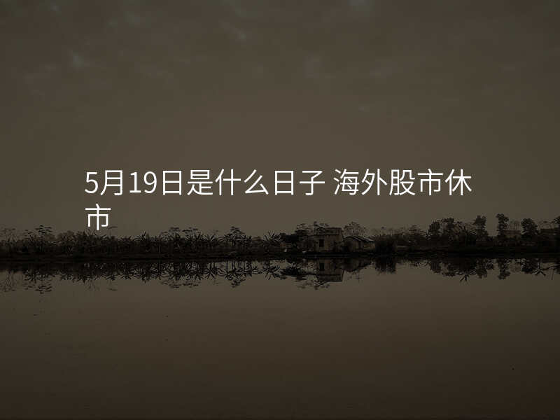 5月19日是什么日子 海外股市休市