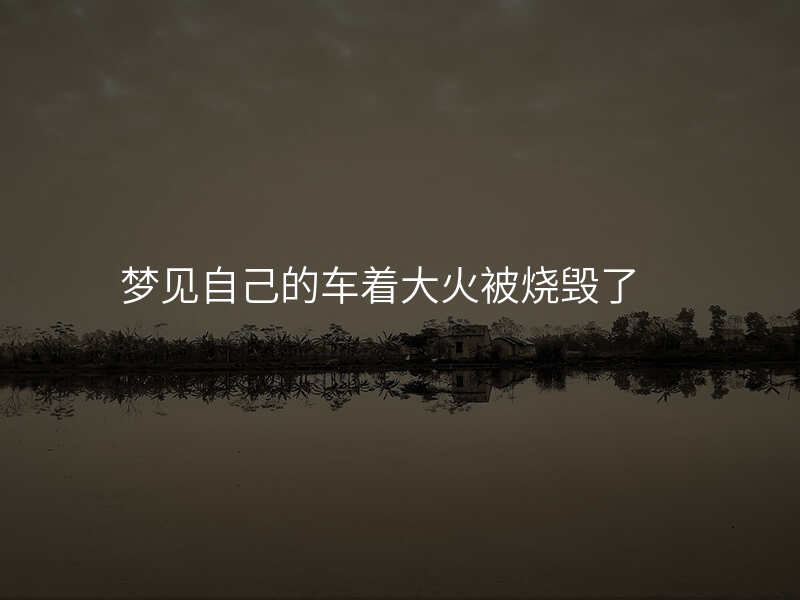梦见自己的车着大火被烧毁了