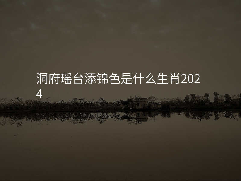 洞府瑶台添锦色是什么生肖2024