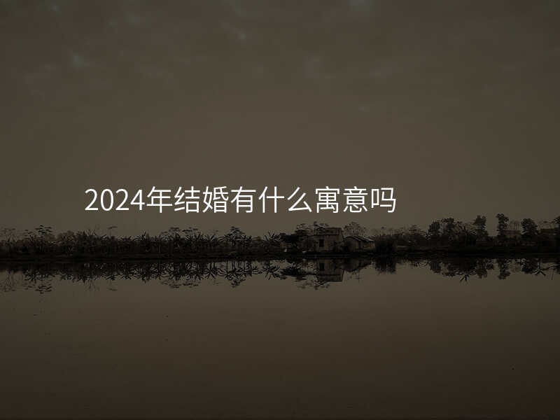 2024年结婚有什么寓意吗