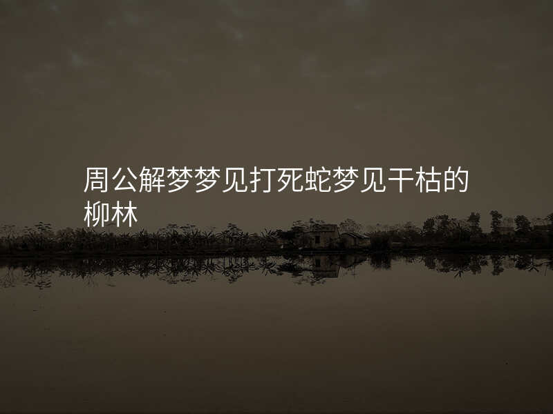 周公解梦梦见打死蛇梦见干枯的柳林