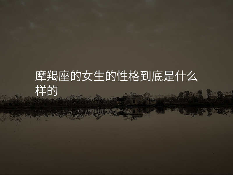 摩羯座的女生的性格到底是什么样的