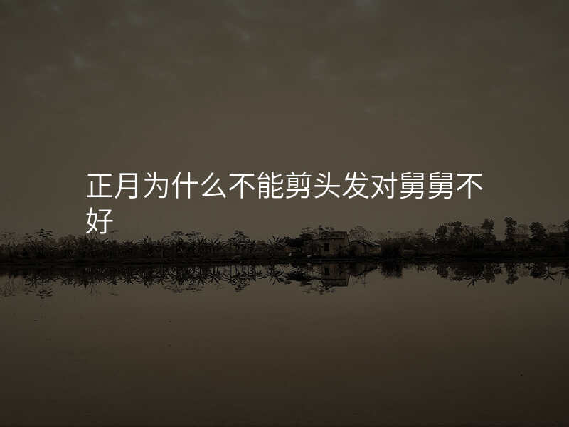 正月为什么不能剪头发对舅舅不好