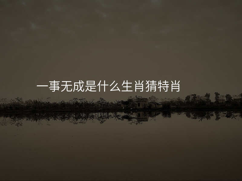一事无成是什么生肖猜特肖