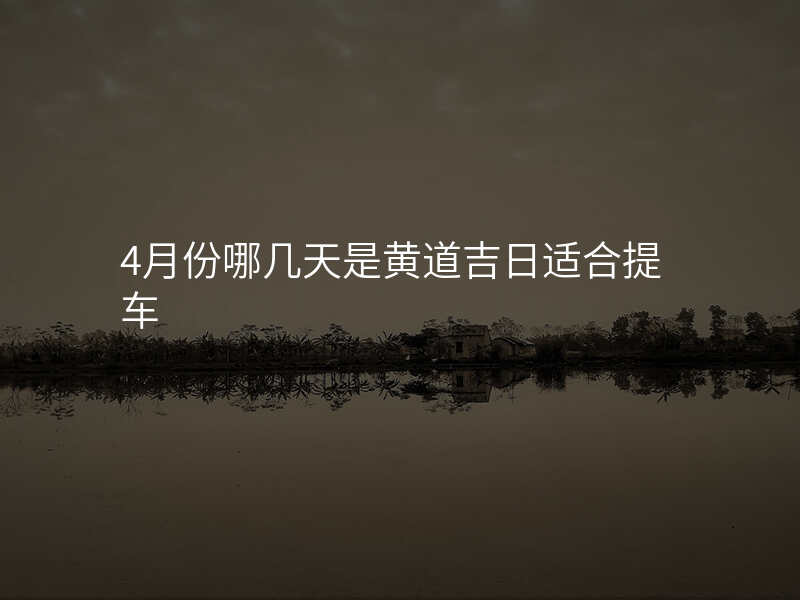 4月份哪几天是黄道吉日适合提车