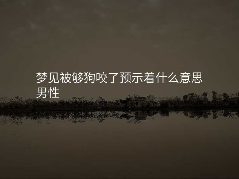 梦见被够狗咬了预示着什么意思男性