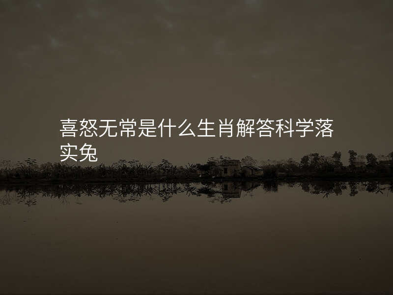 喜怒无常是什么生肖解答科学落实兔