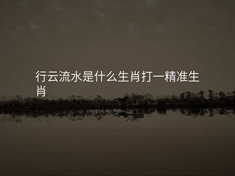 行云流水是什么生肖打一精准生肖