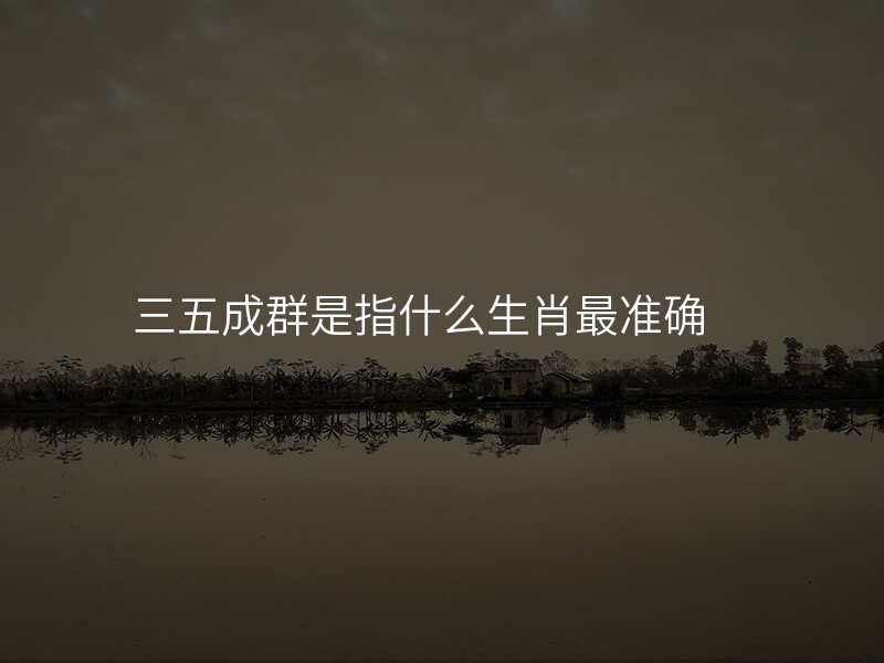 三五成群是指什么生肖最准确