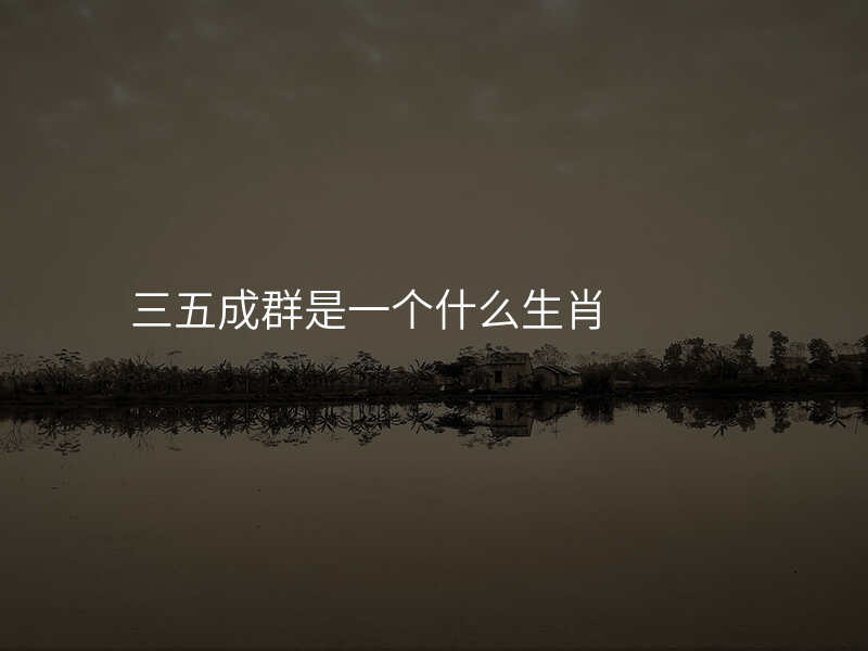 三五成群是一个什么生肖