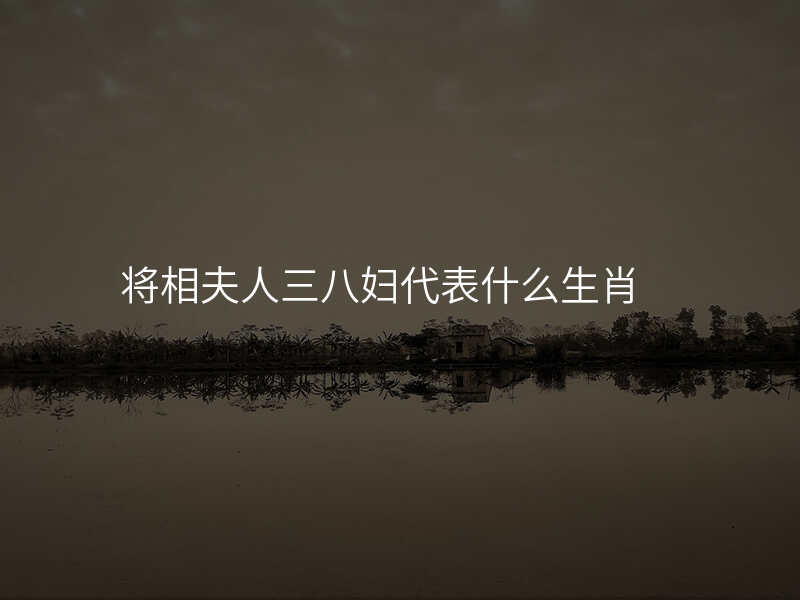 将相夫人三八妇代表什么生肖