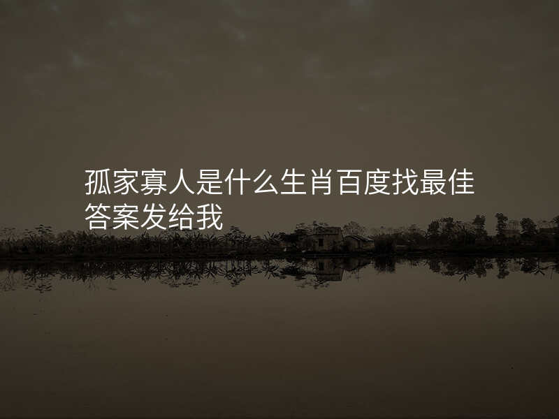 孤家寡人是什么生肖百度找最佳答案发给我