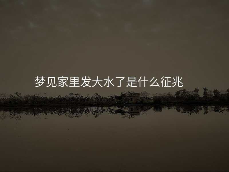梦见家里发大水了是什么征兆