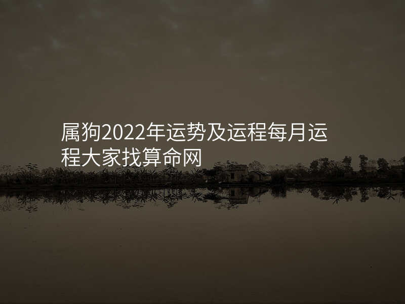 属狗2022年运势及运程每月运程大家找算命网