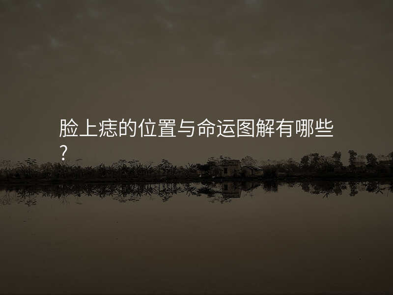 脸上痣的位置与命运图解有哪些?
