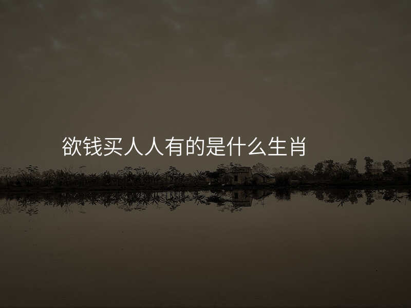 欲钱买人人有的是什么生肖